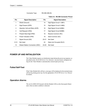 Page 26Chapter 2.  Installation
26 ATLAS 800 Series Video Module User Manual 61200773L1-1A
POWER UP AND INITIALIZATION
The Video Module requires no initialization input during the power-up sequence, as 
described in the ATLAS 800 Series User Manuals. Any previously configured set-
ting for the Video Module is automatically restored upon power-up.
Failed Self-Test
If the Video Module fails self-test, a message will be displayed in the terminal menu 
self-test log during power-up. See the appropriate ATLAS 800...