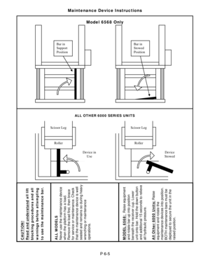 Page 20 
Maintenance Device Instructions 
 
Model 6568 Only 
 
 
 
 
 
 
 
 
 
 
 
 
 
 
 
 
 
 
 
 
 
 
 
 
 
 
 
 
 
 
 
 
 
 
 
 
 
 
 
P 6-5 
 
CAUTION!  Read and understand all lift blocking procedures and all 
warnings before attempting 
to use the maintenance bar. 
 ALL MODELS 
Never use the maintenance device 
when the platform has a load. 
Remove the load first, then brace 
for service or maintenance. Check 
that the maintenance device is well 
seated and remains so during heavy 
wrenching or...