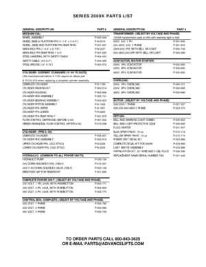 Page 54 
 
SERIES 2000K PARTS LIST 
 
 
 
 
 
TO ORDER PARTS CALL 800-843-3625 
OR E-MAIL PARTS@ADVANCELIFTS.COM 
 
 
GENERAL DESCRIPTION PART # GENERAL DESCRIPTION PART #
MECHANICAL: TRANSFORMER: (SELECT BY VOLTAGE AND PHASE)
WHEEL ASSEMBLY P-005-244 100VA transformers used on lifts with warnin
g light or bell.
WHEEL BASE & PLATFORM PIN (1-1/4 x 3-3/4) P-A-0216 230V, 24V, 1 PH P-001-845
WHEEL, BASE AND PLATFORM PIN SNAP RING P-001-061 240-460V, 24V, 3 PHASE  P-001-844
MAIN AXLE PIN (1-3/4 x 6-7/8) P-A-0227...
