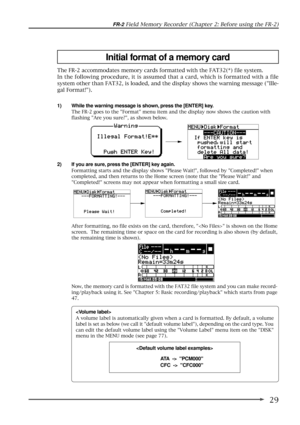 Page 2929
FR-2 Field Memory Recorder (Chapter 2: Before using the FR-2)

A volume label is automatically given when a card is formatted. By default, a volume
label is set as below (we call it default volume label), depending on the card type. You
can edit the default volume label using the Volume Label menu item on the DISK
menu in the MENU mode (see page 77).

ATA  ->  PCM000
CFC  ->  CFC000 2) If you are sure, press the [ENTER] key again.
Formatting starts and the display shows Please Wait!, followed by...