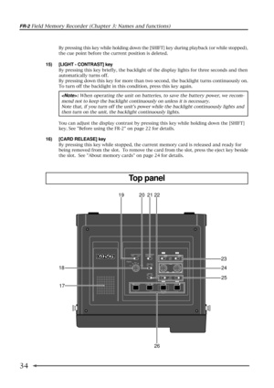 Page 34FR-2 Field Memory Recorder (Chapter 3: Names and functions)
34
176.4
192 96 88.2MIC LINE LINEMIC
-26
-60 +4
-30
ABS 0 REC ENDHPF
(100Hz)
PRE RECON
OFF
PLAY REWINDLINE
/MIC
FS(kHz)
F.FWD STOP
OFF ON ON
OFF ST
MONO
TRACK MODE24BIT 16BITQUANTIZATION
OFF ONLIMITERTRIM
44.1
22.0548
-30 +4
-60 -26
L
R
R L
17 1819 20 21 22
23
24
25
26
Top panel
By pressing this key while holding down the [SHIFT] key during playback (or while stopped),
the cue point before the current position is deleted.
15) [LIGHT - CONTRAST]...