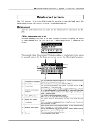 Page 39FR-2 Field Memory Recorder (Chapter 3: Names and functions)
39
Details about screens
The FR-2 features 132 x 65 dot LCD display for showing record/playback levels, file
information, setting information, realtime clock information, etc.
Home screen
¥ When no memory card is set
When no memory card is set in the slots, turning on the unit brings up the screen
as shown below after the unit starts up.  is shown on the
screen.
This screen is called Home screen. During recording or playback, the Home screen
is...