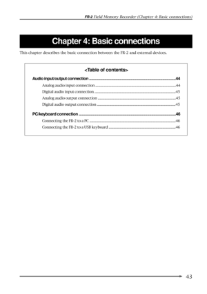 Page 4343
FR-2 Field Memory Recorder (Chapter 4: Basic connections)
Chapter 4: Basic connections

Audio input/output connection .....................................................................................44
Analog audio input connection .....................................................................................44
Digital audio input connection ......................................................................................45
Analog audio output connection...