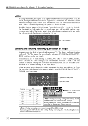 Page 5050
FR-2 Field Memory Recorder (Chapter 5: Recording/playback)
You can select the desired sampling frequency (FS  for short) and quantization
bit length (Bit for short) for recording by using the [FS (kHz)] and [QUANTIZA-
TION] switches on the top panel.
You can select the FS from among 22.05 kHz, 44.1 kHz, 48 kHz, 88.2 kHz, 96 kHz,
176.4 kHz and 192 kHz, while you can select the Bit between 16 and 24 bit. The
current FS and Bit settings are shown on the Home screen. See the available com-
bination of FS...