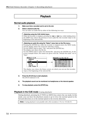 Page 5858
FR-2 Field Memory Recorder (Chapter 5: Recording/playback)
Playback in the CUE mode (Cueing playback)
During playback, pressing the [F FWD] (or [REW]) key enters the cue mode. In this
mode, you can hear the playback sound at up to twice the normal speed in the
forward direction or at the normal speed in the reverse direction.
Playback
Normal audio playback
1) Make sure that a recorded card is set to the slot.
2) Select a desired audio file.
You can select an audio file by either of the following two...