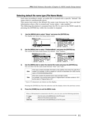 Page 8181
FR-2 Field Memory Recorder (Chapter 6: MENU mode/Setup menu)
Pressing the [ENTER] key fixes the selection and the display shows the previous screen.
4) Press the [HOME] key to exit the MENU mode.
Selecting default file name type (File Name Mode)
1)  Use the [MENU] dial to select Setup and press the [ENTER] key.
The display now shows the Setup menu screen.
2) Use the [MENU] dial to select FileNameMode and press the [ENTER] key.
The current file name mode flashes (by default, Date flashes).
3) Use the...