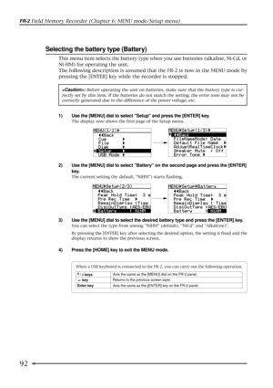 Page 9292
FR-2 Field Memory Recorder (Chapter 6: MENU mode/Setup menu)
Selecting the battery type (Battery)
1) Use the [MENU] dial to select Setup and press the [ENTER] key.
The display now shows the first page of the Setup menu.
2) Use the [MENU] dial to select Battery on the second page and press the [ENTER]
key.
The current setting (by default, NiHM) starts flashing.
3) Use the [MENU] dial to select the desired battery type and press the [ENTER] key.
You can select the type from among NiHM (default), NiCd...