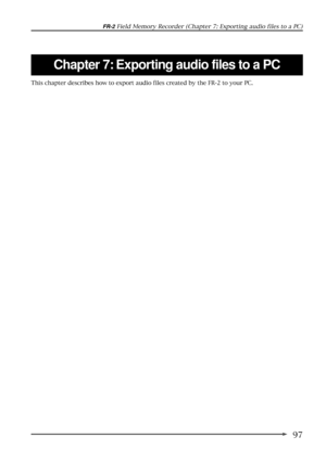 Page 9797
FR-2 Field Memory Recorder (Chapter 7: Exporting audio files to a PC)
Chapter 7: Exporting audio files to a PC
This chapter describes how to export audio files created by the FR-2 to your PC. 