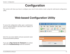 Page 1414
D-Link DIR-600 User Manual
Section 3 - Coniguration
Conguration
This  section  will  show  you  how  to  configure  your  ne w  D-Link  wireless  router  using  the  web-based  config uration 
utility.
Web-based Conguration Utility
To  access  the  coniguration  utility,  open  a  web-brow ser 
such  as  Internet  Explorer  and  enter  the  IP  address  of 
the router (192.168.0.1). 
Enter  the  user  name  (admin)  and  your  password.  Leave  
the password blank by default. 
If  you  get  a  Page฀...