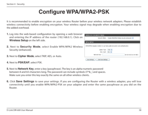 Page 5858
D-Link DIR-600 User Manual
Section 4 - Security
Congure WPA/WPA2-PSK
It  is  recommended  to  enable  encryption  on  your  wireless  Router  before  your  wireless  network  adapters.  Please  establish  
wireless  connectivity  before  enabling  encryption.  Your  wireless  signal  may  degrade  when  enabling  encryption  due  to 
the added overhead. 
1.  Log  into  the  web-based  coniguration  by  opening  a  web  browser  
and  entering  the  IP  address  of  the  router  (192.168. 0.1).  Click...