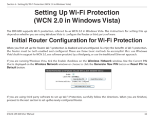 Page 6565
D-Link DIR-600 User Manual
Section 6 - Setting Up Wi-Fi Protection ( WCN 2.0 in Windows Vista)
Setting Up Wi-Fi Protection
(WCN 2.0 in Windows Vista)
The  DIR-600  supports  Wi-Fi  protection,  referred  to  as  WCN  2.0  in  Windows  Vista.  The  instructions  for  setting  this  up  
depend on whether you are using Windows Vista to conigure the Router or third party software.         Initial Router Conguration for Wi-Fi Protection
When  you  irst  set  up  the  Router, Wi-Fi  protection  is...