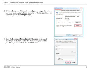 Page 6868
D-Link DIR-600 User Manual
Section 7 - Changing the Computer Name and Joining a Workgroup
3.  Click  the  Computer  Name   tab  in  the System  Properties  window 
and  enter  a  description  of  your  computer  in  the  tex tbox.  When  you 
are inished, click the  Change button. 
4. Go to the  Computer฀Name/Domain฀Changes฀ window and        
click  the  radio  button  next  to  the  Workgroup  you  wa nt  to 
join. When you are inished, click the  OK button.    