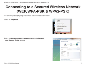 Page 7777
D-Link DIR-600 User Manual
Section 10 - Connecting to a Secured Wireless Network ( WEP, WPA-PSK & WPA2-PSK)
Connecting to a Secured Wireless Network  (WEP, WPA-PSK & WPA2-PSK)
The following are step-by-step directions to set up a wireless connection. 2.  Click the  Manage network connections  link in the Network 
and Sharing Center  window. 
1. Click on Properties .
        