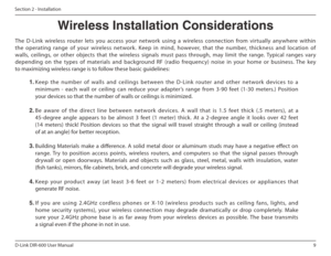 Page 99
D-Link DIR-600 User Manual
Section 2 - Installation
Wireless Installation Considerations
The  D-Link  wireless  router  lets  you  access  your  net work  using  a  wireless  connection  from  virtually  any where  within 
the  operating  range  of  your  wireless  network.  Keep  in  mind,  however,  that  the  number,  thickness  and  lo cation  of 
walls,  ceilings,  or  other  objects  that  the  wireless  signals  must  pass  through,   may  limit  the  range.  Typical  ranges  vary 
depending  on...