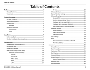 Page 3iiD-Link DIR-655 User Manual
Table of Contents
Preface ........................................................................\
.........................i
Manual Revisions ........................................................................\
.......................i
Trademarks  ........................................................................\
..................................i
Product Overview ........................................................................\
......1
Package Contents...