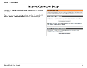 Page 2319D-Link DIR-655 User Manual
Section 3 - Configuration
Internet Connection Setup
You may click Internet Connection Setup Wizard to quickly configure 
your router.
If  you  want  to  enter  your  settings  without  running  the  wizard,  click 
Manual Internet Configuration Setup and skip to the next page.  
