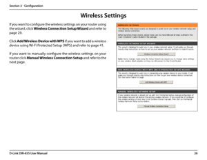 Page 3026D-Link DIR-655 User Manual
Section 3 - Configuration
If you want to configure the wireless settings on your router using 
the wizard, click Wireless Connection Setup Wizard and refer to 
page 29.
Click Add Wireless Device with WPS if you want to add a wireless 
device using Wi-Fi Protected Setup (WPS) and refer to page 41.
If you want to manually configure the wireless settings on your 
router click Manual Wireless Connection Setup and refer to the 
next page.
Wireless Settings  