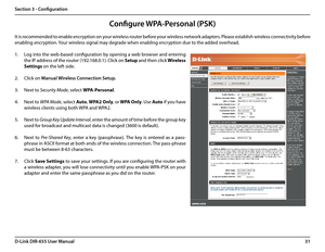 Page 3531D-Link DIR-655 User Manual
Section 3 - Configuration
Configure WPA-Personal (PSK)
It is recommended to enable encryption on your wireless router before your wireless network adapters. Please establish wireless connectivity before 
enabling encryption. Your wireless signal may degrade when enabling encryption due to the added overhead.
1. Log into the web-based configuration by opening a web browser and entering 
the IP address of the router (192.168.0.1). Click on Setup and then click Wireless...