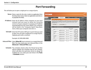 Page 6157D-Link DIR-655 User Manual
Section 3 - Configuration
This will allow you to open a single port or a range of ports.
Port Forwarding
Enter a name for the rule or select an application from 
the drop-down menu. Select an application and click 