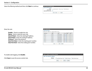 Page 6763D-Link DIR-655 User Manual
Section 3 - Configuration
Select the filtering method and then click Next to continue.
Enter the rule:
 Enable - Check to enable the rule.
 Name - Enter a name for your rule.
 Dest IP Start - Enter the starting IP address.
 Dest IP End - Enter the ending IP address.
 Protocol - Select the protocol.
 Dest Port Start - Enter the starting port number.
 Dest Port End - Enter the ending port number.
To enable web logging, click Enable.
Click Save to save the access control rule.  