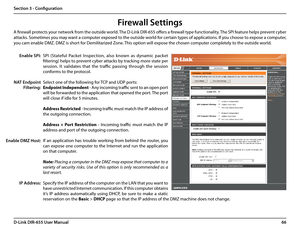 Page 7066D-Link DIR-655 User Manual
Section 3 - Configuration
SPI  (Stateful  Packet  Inspection,  also  known  as  dynamic  packet 
filtering) helps to prevent cyber attacks by tracking more state per 
session.  It  validates  that  the  traffic  passing  through  the  session 
conforms to the protocol.
Select one of the following for TCP and UDP ports:
Endpoint Independent - Any incoming traffic sent to an open port 
will be forwarded to the application that opened the port. The port 
will close if idle for 5...