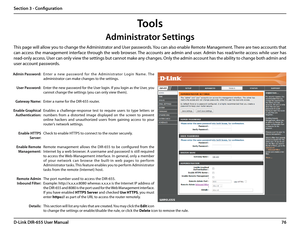 Page 8076D-Link DIR-655 User Manual
Section 3 - Configuration
Administrator Settings
This page will allow you to change the Administrator and User passwords. You can also enable Remote Management. There are two accounts that 
can  access  the  management  interface  through  the  web  browser. The  accounts  are  admin  and  user.  Admin  has  read/write  access  while  user  has 
read-only access. User can only view the settings but cannot make any changes. Only the admin account has the ability to change both...