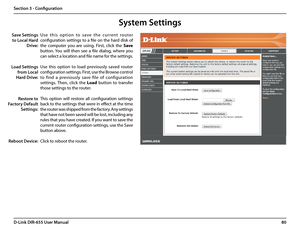 Page 8480D-Link DIR-655 User Manual
Section 3 - Configuration
U s e   t h i s   o p t i o n   t o   s a ve   t h e   c u r re n t   ro u t e r 
configuration settings to a file on the hard disk of 
the  computer  you  are  using.  First,  click  the Save 
button. You  will  then  see  a  file  dialog,  where  you 
can select a location and file name for the settings. 
Use  this  option  to  load  previously  saved  router 
configuration settings. First, use the Browse control 
to  find  a  previously  save...