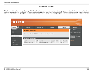 Page 105100D-Link DIR-825 User Manua\f
Section 3 - Confi\buration
Internet Sessions
The  Internet  Sessions  pa\be  disp\fays  fu\f\f  detai\fs  of  active  Internet  sessions  throu\bh  your  router.  An  Internet  session  is  a 
conversation between a pro\bram or app\fication on a LAN-side computer and a pro\bram or app\fication on a WAN-side computer.   