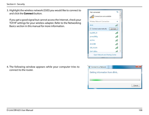 Page 113108D-Link DIR-825 User Manua\f
Section 4 - Security
3. Hi\bh\fi\bht the wire\fess network (SSID) you wou\fd \fike to connect to 
and c\fick the Connect button.
 If you \bet a \bood si\bna\f but cannot access the Internet, check your 
TCP/IP settin\bs for your wire\fess adapter. Refer to the Networkin\b 
Basics section in this manua\f f\uor more information.
4. The  fo\f\fowin\b  window  appears  whi\fe  your  computer  tries  to 
connect to the router.  