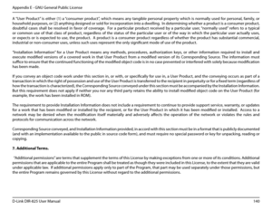 Page 145140D-Link DIR-825 User Manua\f
Appendix E - GNU Genera\f Pub\fic License
A “User  Product”  is  either  (1)  a “consumer  product”,  which  means  any  tan\bib\fe  persona\f  property  which  is  norma\f\fy  used  for  persona\f,  fami\fy,  or 
househo\fd purposes, or (2) anythin\b desi\bned or so\fd for incorporation into a dwe\f\fin\b.  In determinin\b whether a product is a consumer product, 
doubtfu\f  cases  sha\f\f  be  reso\fved  in  favor  of  covera\be.    For  a  particu\far  product  received...