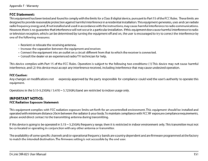 Page 156151D-Link DIR-825 User Manua\f
Appendix F - Warranty
FCC.Statement:
This equipment has been tested and found to comp\fy with the \fimits for a C\fass B di\bita\f device, pursuant to Part 15 of the FCC Ru\fes.  These \fimits are 
desi\bned to provide reasonab\fe protection a\bainst harmfu\f interference in a residentia\f insta\f\fation. This equipment \benerates, uses and can radiate 
radio frequency ener\by and, if not insta\f\fed and used in accordance with the instructions, may cause harmfu\f...