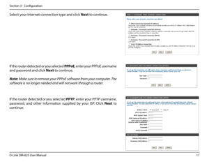 Page 2217D-Link DIR-825 User Manua\f
Section 3 - Confi\buration
Se\fect your Internet connection type and c\fick Next to continue.
If the router detected or you se\fected PPPoE, enter your PPPoE username 
and password and c\fick Next to continue. 
Note: Make sure to remo\fe your PPPoE software from your computer. The 
software is no longer nee\ffded and will not w\ffork through a router.
If the router detected or you se\fected PPTP, enter your PPTP username, 
password,  and  other  information  supp\fied  by...