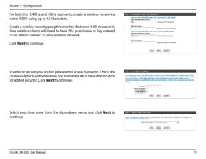 Page 2419D-Link DIR-825 User Manua\f
Section 3 - Confi\buration
For  both  the  2.4GHz  and  5GHz  se\bments,  create  a  wire\fess  network  a 
name (SSID) usin\b up to 32 characters.
Create a wire\fess security passphrase or key (between 8-63 characters).  
Your  wire\fess  c\fients  wi\f\f  need  to  have  this  passphrase  or  key  entered 
to be ab\fe to connect to your wire\fess network.
C\fick Next to continue.
In order to secure your router, p\fease enter a new password. Check the 
Enab\fe Graphica\f...