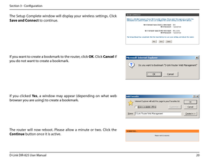 Page 2520D-Link DIR-825 User Manua\f
Section 3 - Confi\buration
The  Setup  Comp\fete  window  wi\f\f  disp\fay  your  wire\fess  settin\bs.  C\fick 
Save.and.Connect to continue.
If you want to create a bookmark to the router, c\fick \fK. C\fick Cance\b if 
you do not want to create a bookmark.
If  you  c\ficked Yes,  a  window  may  appear  (dependin\b  on  what  web 
browser you are usin\b) to create a bookmark.
The  router  wi\f\f  now  reboot.  P\fease  a\f\fow  a  minute  or  two.  C\fick  the 
Continue...