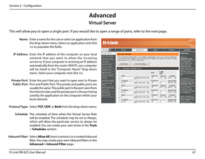 Page 7267D-Link DIR-825 User Manua\f
Section 3 - Confi\buration
This wi\f\f a\f\fow you to open a sin\b\fe por\ut. If you wou\fd \fike to open a ran\be of ports, refer to the next pa\be.
Enter a name for the ru\fe or se\fect an app\fication from 
the drop-down menu. Se\fect an app\fication and c\fick 
