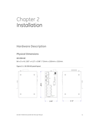 Page 15
 
GE-DSH-73/DSH-82 and DSH-82-PoE User Manual  11 
Chapter 2 
Installation  
Hardware Description 
Physical Dimensions 
GE-DSH-82  
(W x D x H): 2.83” x 4.13” x 5.98” / 72mm x 105mm x 152mm. 
Figure 2-1 :  GE-DSH-82 panel layout 
  