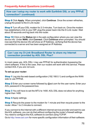 Page 7676
Step 8 Click Apply. When prompted, click Continue. Once the screen refreshes,
unplug the power to the D-Link router.
Step 9 Turn off your DSL modem for 2-3 minutes. Turn back on. Once the modem
has established a link to your ISP, plug the power back into the D-Link router. Wait
about 30 seconds and log back into the router.
Step 10 Click on the Status tab in the web configuration where you can view the
device info. Under WAN, click Connect. Click Continue when prompted. You should
now see that the...