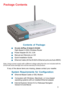 Page 33
 Internet Explorer Version 6.0 or Netscape Navigator
Version 6.0 and Above
Contents of Package:
 D-Link AirPlus XTREME G DI-624
 High-Speed 2.4GHz Wireless Router
 Power Adapter-DC 5V, 3.0A
 Manual and Warranty on CD
 Quick Installation Guide
 Ethernet Cable (All the DI-624’s Ethernet ports are Auto-MDIX)
  Computers with Windows, Macintosh, or Linux-based
 operating systems with an installed Ethernet adapter
Package Contents
Note: Using a power supply with a different voltage rating than the one...
