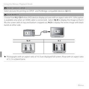 Page 10490Menus
Using the Menus: Playback Mode
KK PRINT ORDER (DPOF) PRINT ORDER (DPOF)
Select pictures for printing on DPOF- and PictBridge-compatible devices ( P 65).
JJ DISP ASPECT DISP ASPECT
Choose how  High Defi  nition (HD) devices display pictures with an aspect ratio of 4 : 3 (this option 
is available only when an HDMI cable is connected).  Select  16 : 9 to display the image so that it 
fi lls the screen with its top and bottom cropped out,  4 : 3 to display the entire image with black 
bands at...