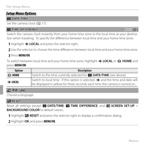 Page 10692Menus
The Setup Menu
Setup Menu OptionsSetup Menu Options
 F F DATE/TIME DATE/TIME
Set the camera clock ( P 17).
NN TIME DIFFERENCE TIME DIFFERENCE((default: default: hh))
Switch the camera clock instantly from your home time zone to the local time at your destina-
tion when traveling.  To specify the diff erence between local time and your home time zone:
 1 Highlight  g LOCAL  and press the selector right.
 2 Use the selector to choose the time diff  erence between local time and your home time...