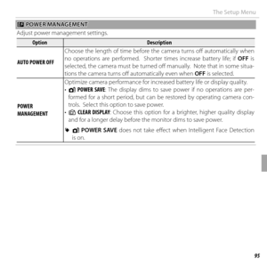 Page 10995Menus
The Setup Menu
ZZ POWER MANAGEMENT POWER MANAGEMENT
Adjust power management settings.
OptionOptionDescriptionDescription
 AUTO POWER OFF AUTO POWER OFF Choose the length of time before the camera turns off
  automatically when 
no operations are performed.  Shorter times increase battery life; if OFF is 
selected, the camera must be turned off  manually.  Note that in some situa-
tions the camera turns off    automatically even when  OFF is selected.
 POWER  POWER MANAGEMENTMANAGEMENTOptimize...