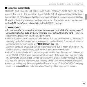 Page 2713 First  Steps
Inserting the Battery and a Memory Card
 
■  Compatible Memory Cards
FUJIFILM and SanDisk SD, SDHC, and SDXC memory cards have been ap-
proved for use in the camera.  A complete list of approved memory cards 
is available at http://www.fujifilm.com/support/digital_cameras/compatibility/ .  
Operation is not guaranteed with other cards.  The camera can not be used 
with xD-Picture Cards or MultiMediaCard (MMC) devices.
  QQMemory CardsMemory Cards
•  Do not turn the camera off  or remove...