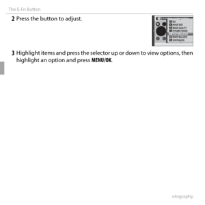 Page 5844More on Photography
The E-Fn Button
 2  Press the button to adjust.E-Fn BUTTON CUSTOM SETTINGBISO
IMAGE SIZE
IMAGE QUALITY
DYNAMIC RANGE
FILM SIMULATION WHITE BALANCE
CONTINUOUS
 3  Highlight items and press the selector up or down to view options, then  highlight an option and press  MENU/OK.  