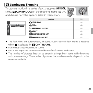 Page 5945More on Photography
  RR Continuous Shooting Continuous Shooting
To capture motion in a series of pictures, press MENU/OK, 
select  R CONTINUOUS in the shooting menu (P 79), 
and choose from the options listed in this section.
STILL IMAGE
OptionOptionPP
  BB STILL IMAGE STILL IMAGE——
  II TOP  TOP nn4646
  PP BEST FRAME CAPTURE BEST FRAME CAPTURE4646
  OO AE BKT AE BKT4848
  XX FILM SIMULATION BKT FILM SIMULATION BKT4848
  YY DYNAMIC RANGE BKT DYNAMIC RANGE BKT4848
 
R The fl ash turns off...