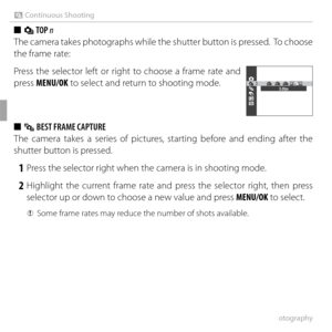 Page 6046More on Photography
R Continuous Shooting
 
■  I TOP  n
The camera takes photographs while the shutter button is pressed.  To choose 
the frame rate:
Press the selector left or right to choose a frame rate and 
press MENU/OK to select and return to shooting mode.
3.0fps
 
■  P BEST FRAME CAPTURE
The camera takes a series of pictures, starting before and ending after the 
shutter button is pressed.
 1  Press the selector right when the camera is in shooting mode.
 2 Highlight the current frame rate and...