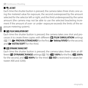 Page 6248More on Photography
R Continuous Shooting
 
■  O AE BKT
Each time the shutter button is pressed, the camera takes three shots: one us-
ing the metered value for exposure, the second overexposed by the amount 
selected for the selector left or right, and the third underexposed by the same 
amount (the camera may not be able to use the selected bracketing incre-
ment if the amount of over- or under- exposure exceeds the limits of the ex-
posure metering system).
 
■  X FILM SIMULATION BKT
Each time the...