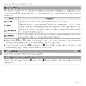 Page 9480Menus
Using the Menus: Shooting Mode
 F F FOCUS MODE FOCUS MODE
This option controls how the camera selects the focus area for photographs.  Regardless of the 
option selected, the camera will focus on the subject in the center of the frame when macro 
mode is on.
OptionOptionDescriptionDescription
rr  CENTER  CENTER The camera focuses on the subject in the center of the frame.
ss  MULTI  MULTIWhen the shutter button is pressed halfway, the camera detects high-contrast 
subjects near the center of the...