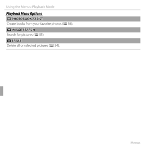Page 9884Menus
Using the Menus: Playback Mode
Playback Menu OptionsPlayback Menu Options
 m m PHOTOBOOK ASSIST PHOTOBOOK ASSIST
Create books from your favorite photos (P 56).
 b b IMAGE SEARCH IMAGE SEARCH
Search for pictures ( P 55).
 A A ERASE ERASE
Delete all or selected pictures (P 54). 