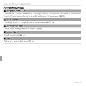 Page 10692Menus
Using the Menus: Playback Mode
Playback Menu OptionsPlayback Menu Options
  rr WIRELESS TRANSFER WIRELESS TRANSFER
Connect via a wireless network to upload pictures to smartphones or tablets or to remotely 
browse the pictures on the camera and select images for download ( P 
5959).
  ss PC AUTO SAVE PC AUTO SAVE
Upload pictures to a computer over a wireless network ( P 
6464).
 m m PHOTOBOOK ASSIST PHOTOBOOK ASSIST
Create books from your favorite photos (P 56).
 b b IMAGE SEARCH IMAGE SEARCH...