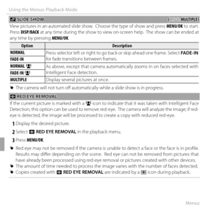 Page 10894Menus
Using the Menus: Playback Mode
 I I SLIDE SHOW SLIDE SHOW((default: default: MULTIPLE)MULTIPLE)
View pictures in an automated slide show.  Choose the type of show and press  MENU/OK to start.  
Press  DISP/BACK at any time during the show to view on-screen help.  The show can be ended at 
any time by pressing  MENU/OK.
OptionOptionDescriptionDescription
NORMAL Press selector left or right to go back or skip ahead one frame. Select FADE-IN 
for fade transitions between frames.
FADE-IN
NORMAL g As...